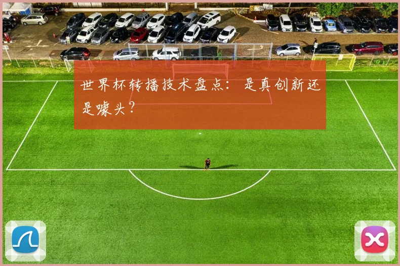 世界杯转播技术盘点：是真创新还是噱头？